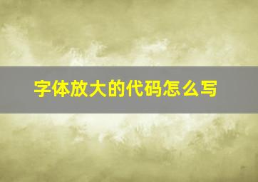 字体放大的代码怎么写