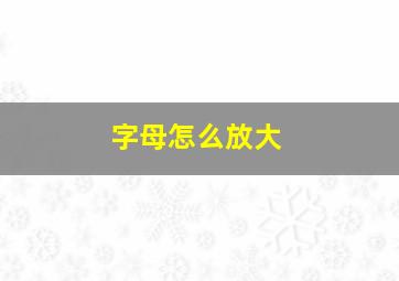 字母怎么放大