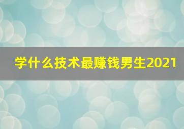 学什么技术最赚钱男生2021