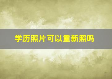 学历照片可以重新照吗