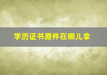 学历证书原件在哪儿拿