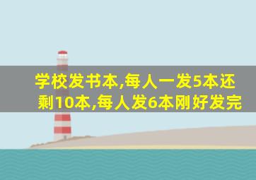 学校发书本,每人一发5本还剩10本,每人发6本刚好发完