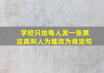 学校只给每人发一张票这真叫人为难改为肯定句