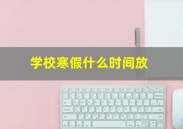 学校寒假什么时间放