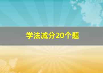 学法减分20个题