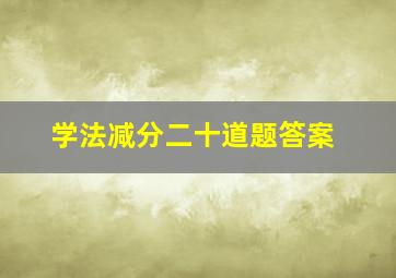 学法减分二十道题答案