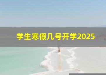 学生寒假几号开学2025