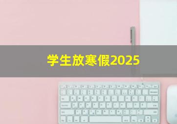 学生放寒假2025