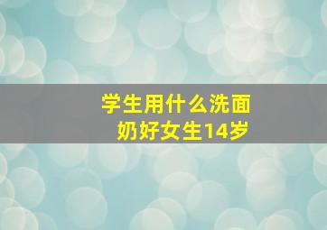 学生用什么洗面奶好女生14岁