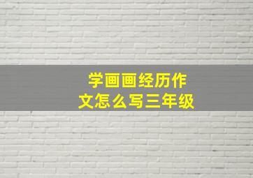 学画画经历作文怎么写三年级