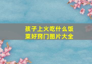 孩子上火吃什么饭菜好窍门图片大全