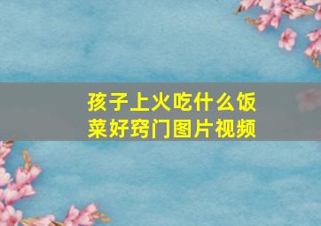 孩子上火吃什么饭菜好窍门图片视频