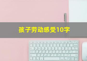 孩子劳动感受10字