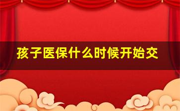 孩子医保什么时候开始交