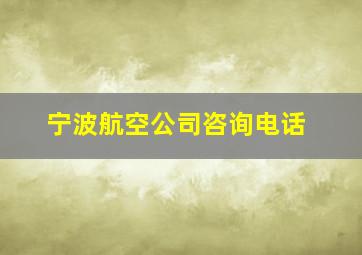 宁波航空公司咨询电话