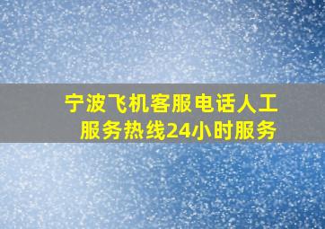 宁波飞机客服电话人工服务热线24小时服务