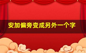 安加偏旁变成另外一个字