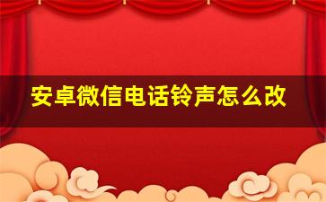 安卓微信电话铃声怎么改