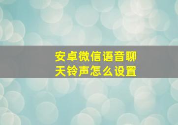 安卓微信语音聊天铃声怎么设置