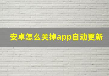 安卓怎么关掉app自动更新