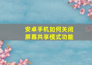 安卓手机如何关闭屏幕共享模式功能