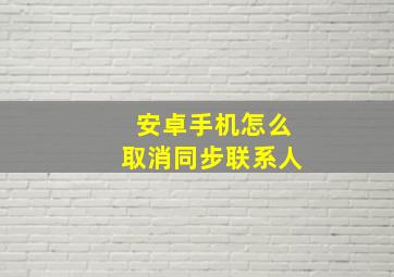 安卓手机怎么取消同步联系人