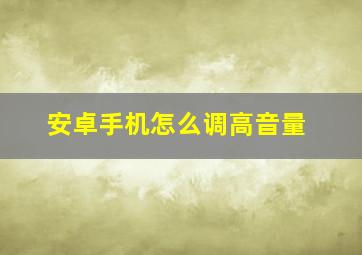 安卓手机怎么调高音量