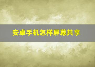 安卓手机怎样屏幕共享