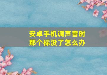 安卓手机调声音时那个标没了怎么办