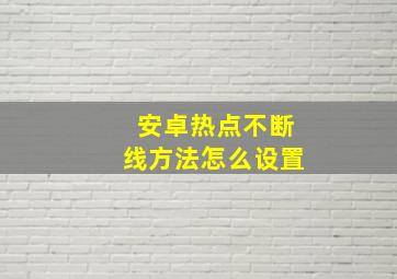 安卓热点不断线方法怎么设置