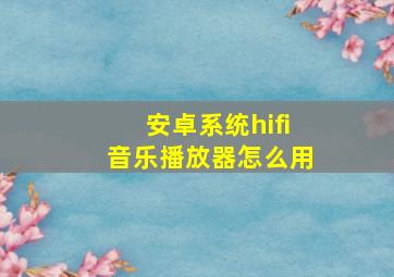 安卓系统hifi音乐播放器怎么用