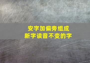 安字加偏旁组成新字读音不变的字