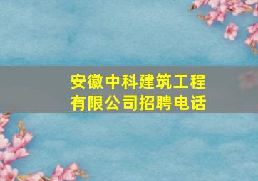 安徽中科建筑工程有限公司招聘电话