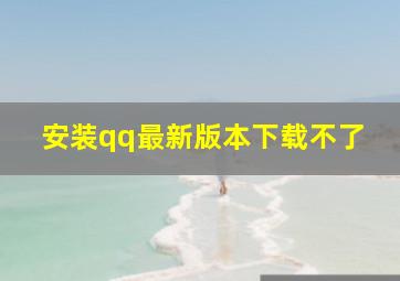 安装qq最新版本下载不了