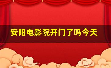 安阳电影院开门了吗今天