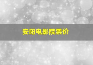 安阳电影院票价