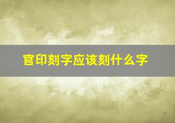 官印刻字应该刻什么字