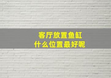 客厅放置鱼缸什么位置最好呢