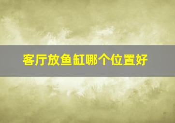 客厅放鱼缸哪个位置好