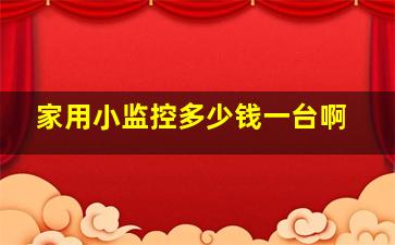 家用小监控多少钱一台啊