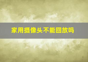 家用摄像头不能回放吗