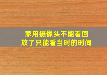 家用摄像头不能看回放了只能看当时的时间