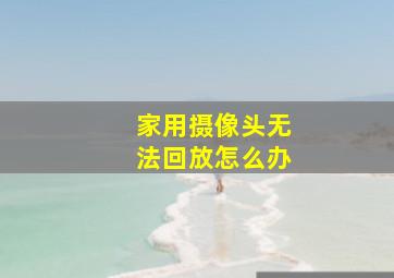 家用摄像头无法回放怎么办