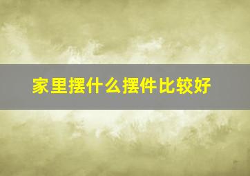 家里摆什么摆件比较好