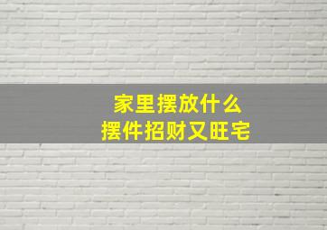 家里摆放什么摆件招财又旺宅