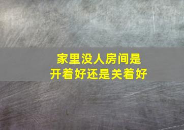 家里没人房间是开着好还是关着好