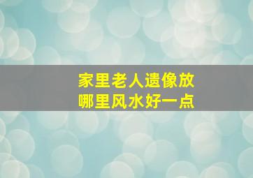 家里老人遗像放哪里风水好一点