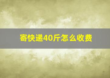 寄快递40斤怎么收费