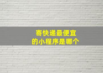 寄快递最便宜的小程序是哪个