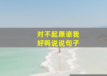 对不起原谅我好吗说说句子